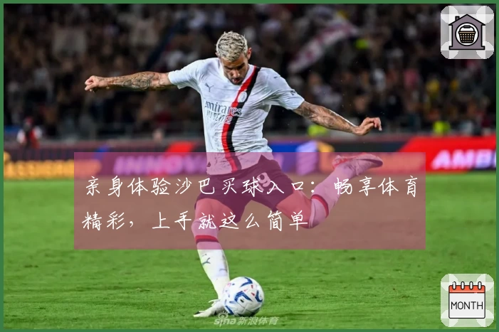 亲身体验沙巴买球入口：畅享体育精彩，上手就这么简单