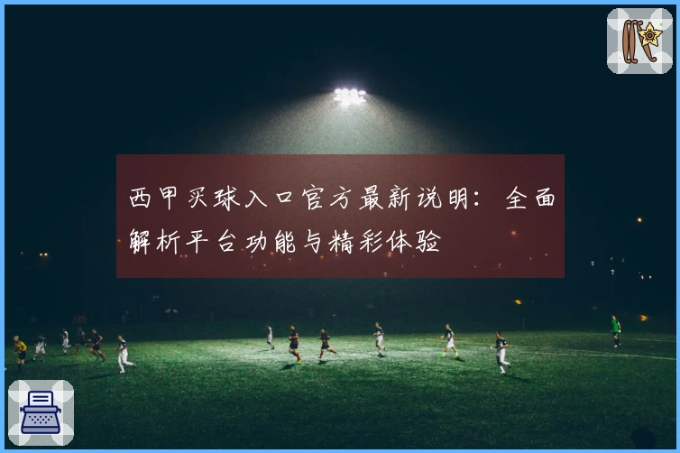 西甲买球入口官方最新说明：全面解析平台功能与精彩体验