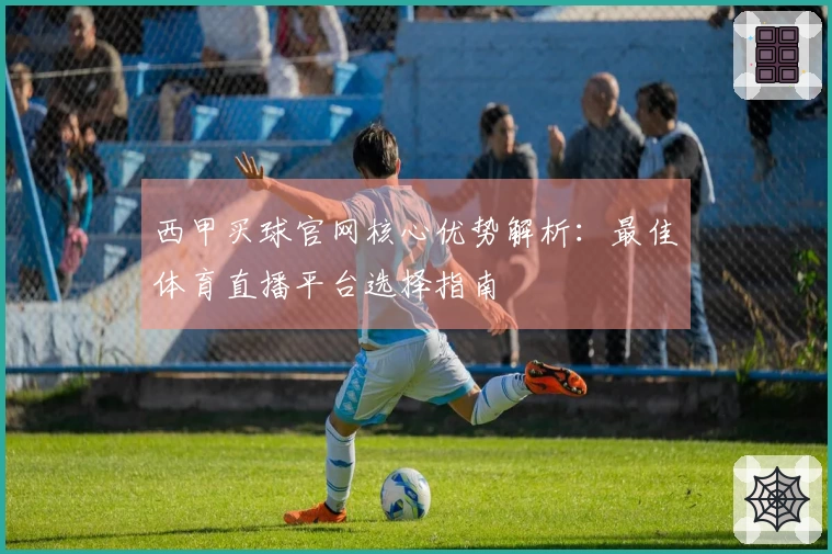 西甲买球官网核心优势解析：最佳体育直播平台选择指南