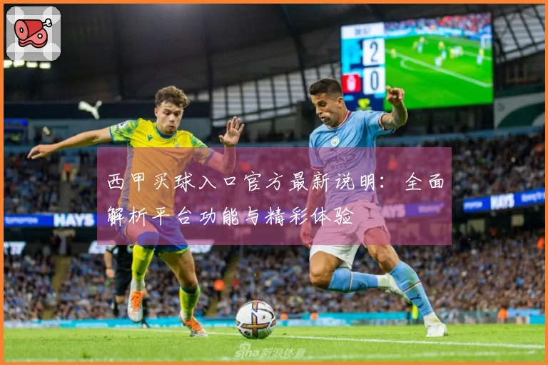 西甲买球入口官方最新说明：全面解析平台功能与精彩体验