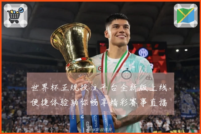 世界杯正规投注平台全新版上线，便捷体验助你畅享精彩赛事直播
