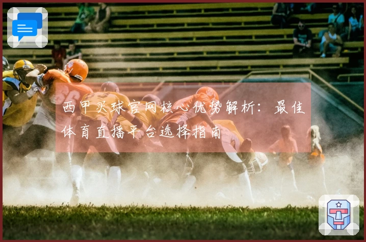 西甲买球官网核心优势解析：最佳体育直播平台选择指南