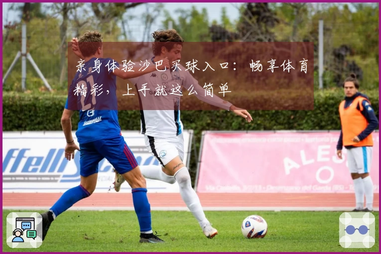 亲身体验沙巴买球入口：畅享体育精彩，上手就这么简单